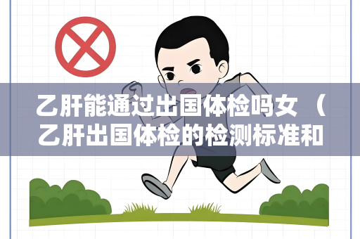 乙肝能通过出国体检吗女 （乙肝出国体检的检测标准和建议）