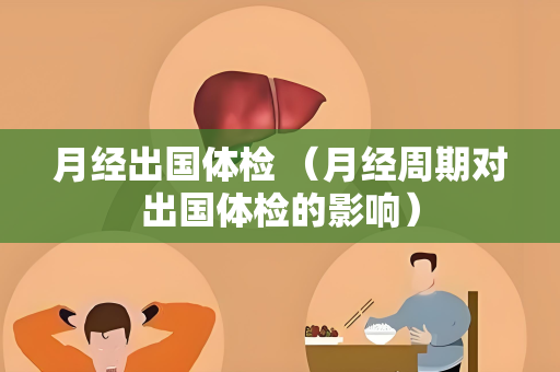 月经出国体检 （月经周期对出国体检的影响）
