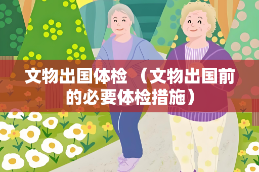 文物出国体检 （文物出国前的必要体检措施）