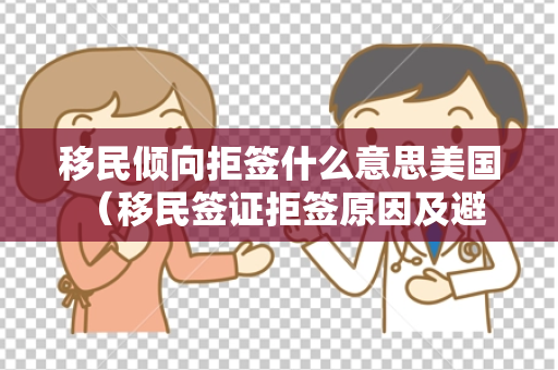 移民倾向拒签什么意思美国 （移民签证拒签原因及避免方法）