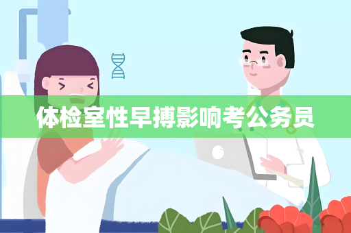 体检室性早搏影响考公务员