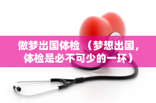 做梦出国体检 （梦想出国，体检是必不可少的一环）