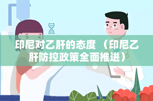 印尼对乙肝的态度 （印尼乙肝防控政策全面推进）