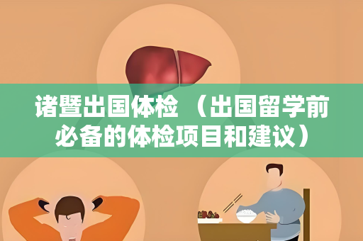 诸暨出国体检 （出国留学前必备的体检项目和建议）