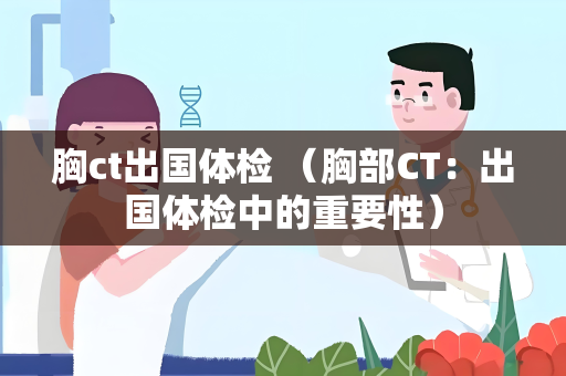 胸ct出国体检 （胸部CT：出国体检中的重要性）
