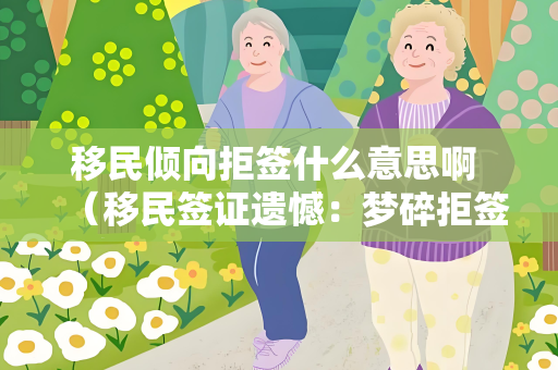 移民倾向拒签什么意思啊 （移民签证遗憾：梦碎拒签）