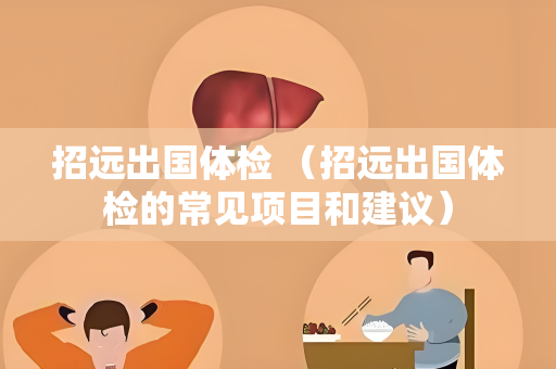 招远出国体检 （招远出国体检的常见项目和建议）