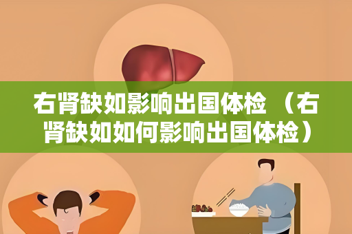右肾缺如影响出国体检 （右肾缺如如何影响出国体检）