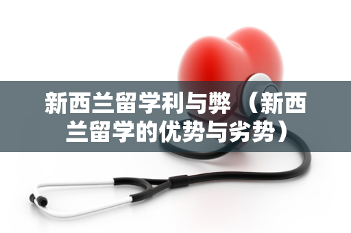 新西兰留学利与弊 （新西兰留学的优势与劣势）