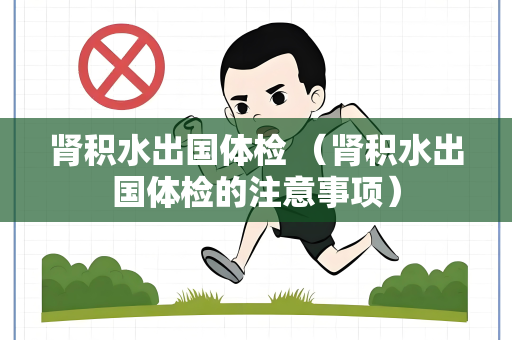 肾积水出国体检 （肾积水出国体检的注意事项）