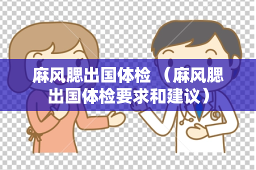 麻风腮出国体检 （麻风腮出国体检要求和建议）