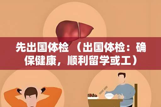 先出国体检 （出国体检：确保健康，顺利留学或工）