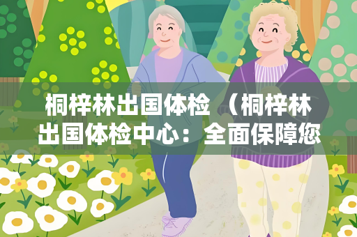 桐梓林出国体检 （桐梓林出国体检中心：全面保障您）