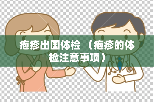 疱疹出国体检 （疱疹的体检注意事项）
