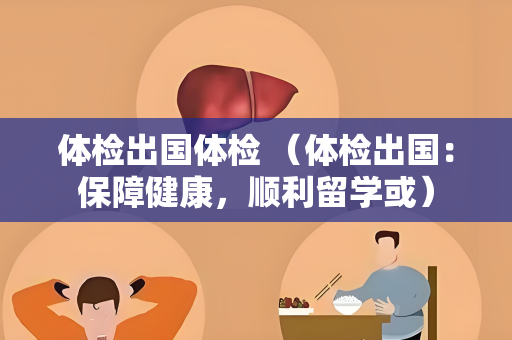 体检出国体检 （体检出国：保障健康，顺利留学或）