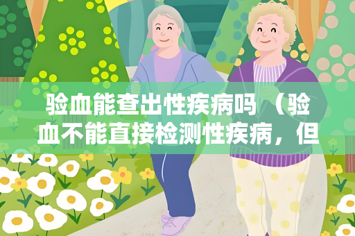 验血能查出性疾病吗 （验血不能直接检测性疾病，但性）
