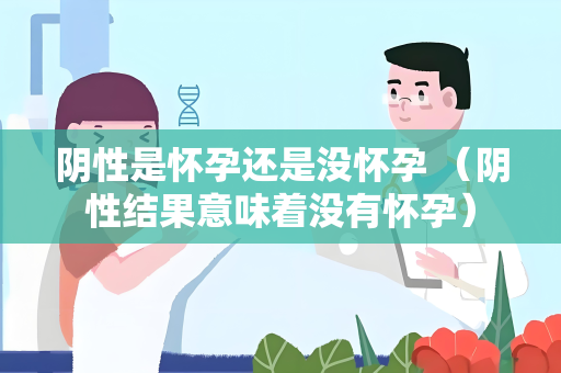 阴性是怀孕还是没怀孕 （阴性结果意味着没有怀孕）