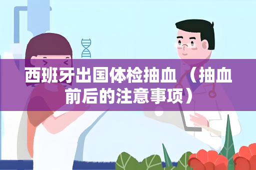 西班牙出国体检抽血 （抽血前后的注意事项）