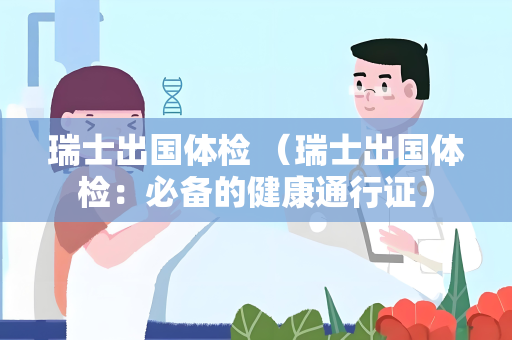 瑞士出国体检 （瑞士出国体检：必备的健康通行证）