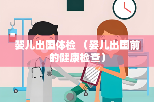 婴儿出国体检 （婴儿出国前的健康检查）