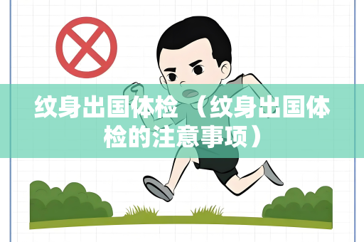 纹身出国体检 （纹身出国体检的注意事项）