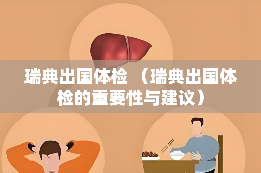 瑞典出国体检 （瑞典出国体检的重要性与建议）