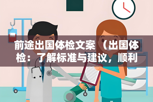 前途出国体检文案 （出国体检：了解标准与建议，顺利迈向）