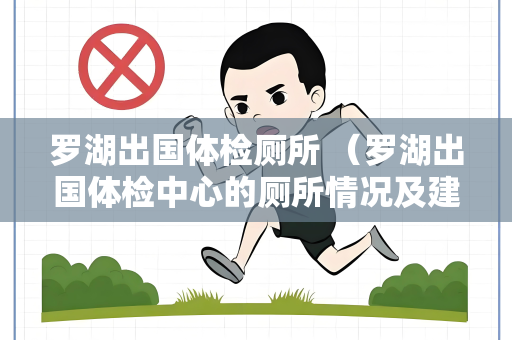 罗湖出国体检厕所 （罗湖出国体检中心的厕所情况及建议）