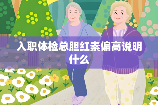 入职体检总胆红素偏高说明什么