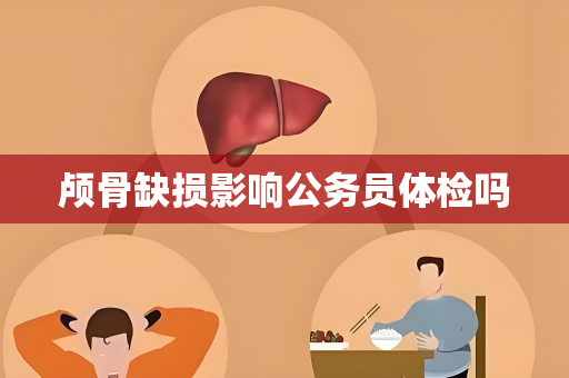 颅骨缺损影响公务员体检吗
