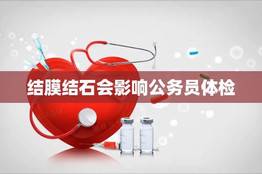 结膜结石会影响公务员体检