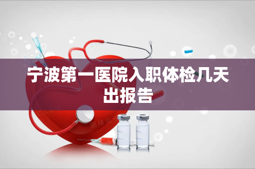 宁波第一医院入职体检几天出报告