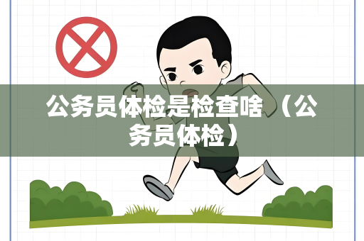 公务员体检是检查啥 （公务员体检）