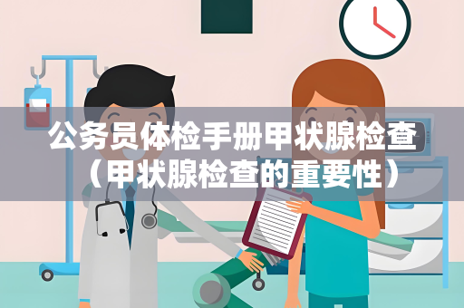 公务员体检手册甲状腺检查 （甲状腺检查的重要性）