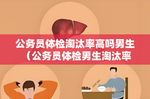 公务员体检淘汰率高吗男生 （公务员体检男生淘汰率高吗？）