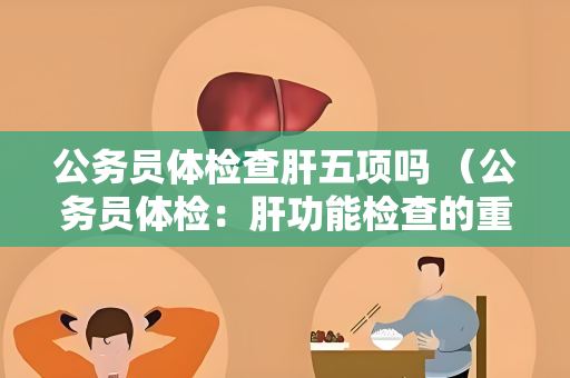 公务员体检查肝五项吗 （公务员体检：肝功能检查的重要性）