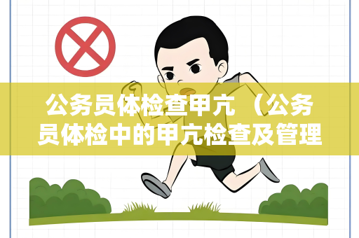 公务员体检查甲亢 （公务员体检中的甲亢检查及管理）