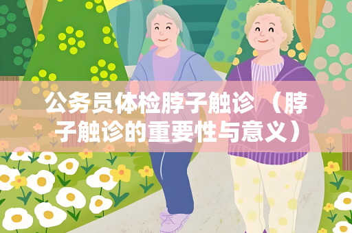 公务员体检脖子触诊 （脖子触诊的重要性与意义）