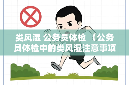 类风湿 公务员体检 （公务员体检中的类风湿注意事项）