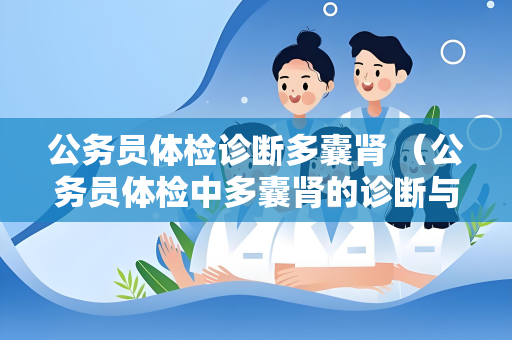 公务员体检诊断多囊肾 （公务员体检中多囊肾的诊断与管理）