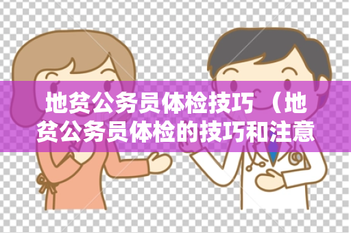 地贫公务员体检技巧 （地贫公务员体检的技巧和注意事项）