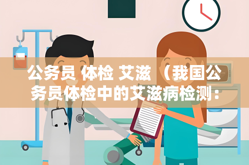公务员 体检 艾滋 （我国公务员体检中的艾滋病检测：）