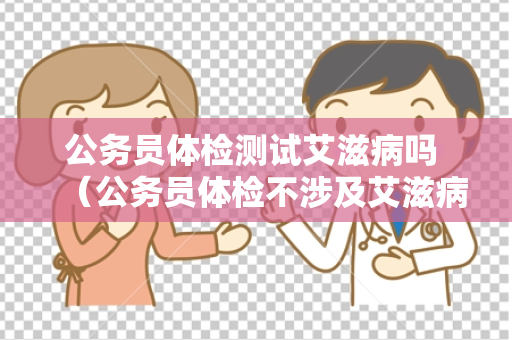 公务员体检测试艾滋病吗 （公务员体检不涉及艾滋病测试）