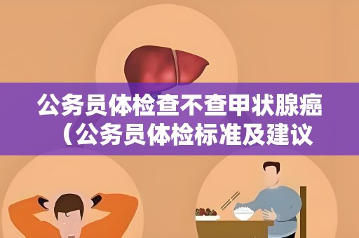 公务员体检查不查甲状腺癌 （公务员体检标准及建议）