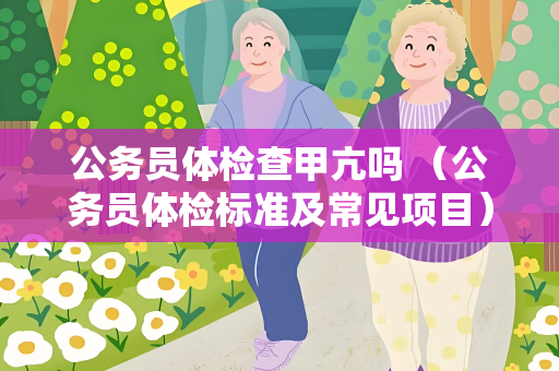公务员体检查甲亢吗 （公务员体检标准及常见项目）