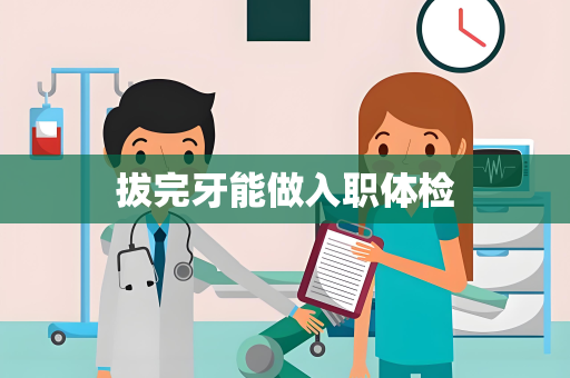 拔完牙能做入职体检