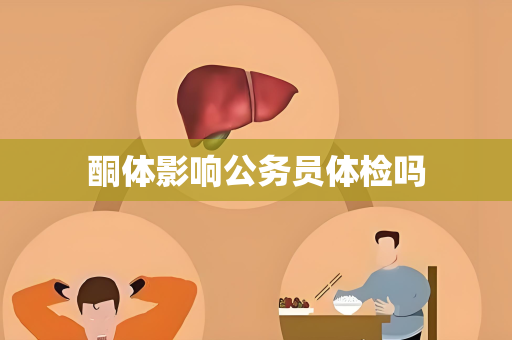 酮体影响公务员体检吗