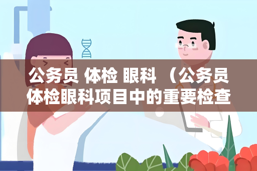 公务员 体检 眼科 （公务员体检眼科项目中的重要检查和建议）