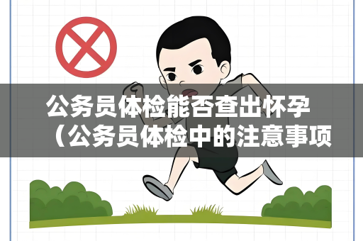 公务员体检能否查出怀孕 （公务员体检中的注意事项）