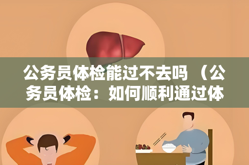 公务员体检能过不去吗 （公务员体检：如何顺利通过体检并继续参）